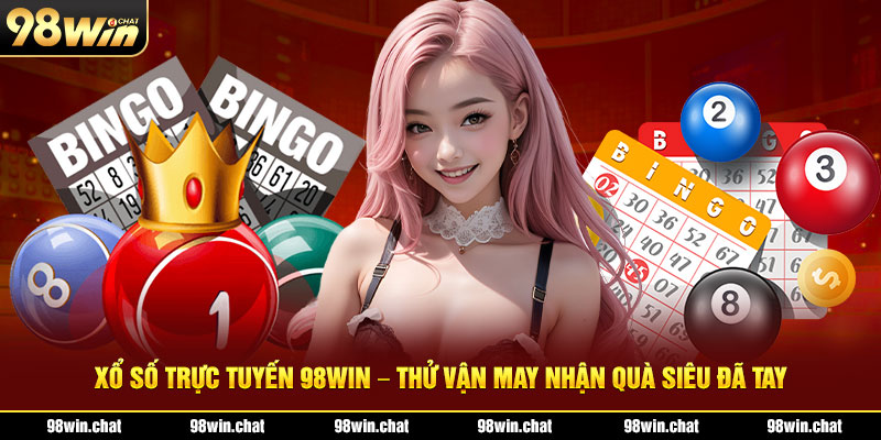 Xổ Số Trực Tuyến 98win – Thử Vận May Nhận Quà Siêu Đã Tay